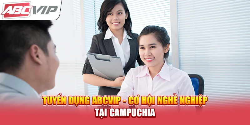 Tuyển dụng ABCVIP - Cơ Hội Nghề Nghiệp Tại Campuchia