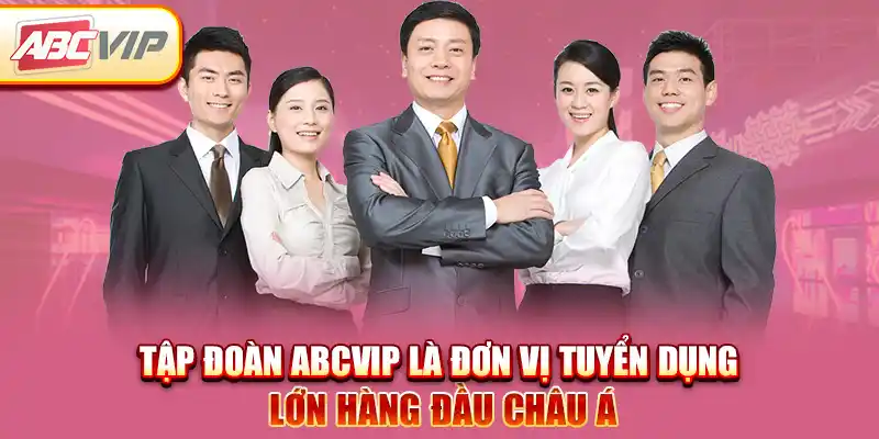 Tập đoàn ABCVIP là đơn vị tuyển dụng lớn hàng đầu châu Á